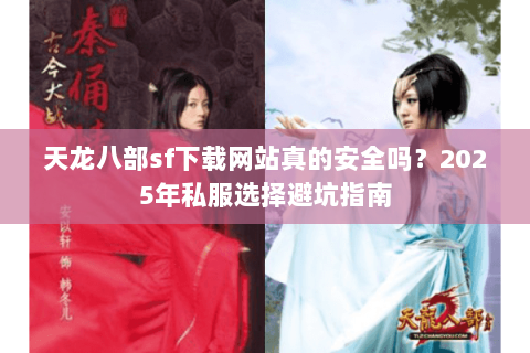 天龙八部sf下载网站真的安全吗？2025年私服选择避坑指南