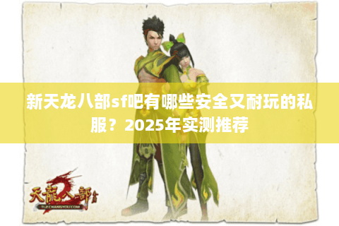 新天龙八部sf吧有哪些安全又耐玩的私服？2025年实测推荐