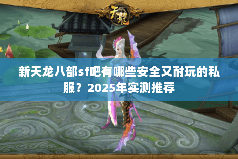 新天龙八部sf吧有哪些安全又耐玩的私服？2025年实测推荐