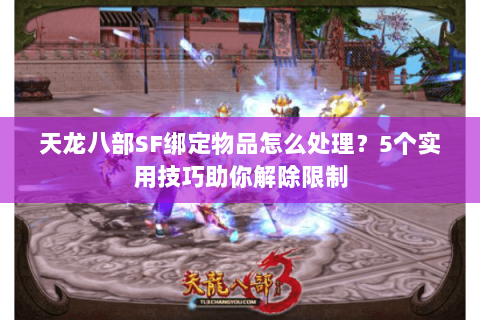 天龙八部SF绑定物品怎么处理？5个实用技巧助你解除限制