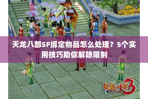 天龙八部SF绑定物品怎么处理？5个实用技巧助你解除限制