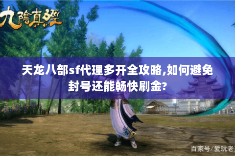 天龙八部sf代理多开全攻略,如何避免封号还能畅快刷金?