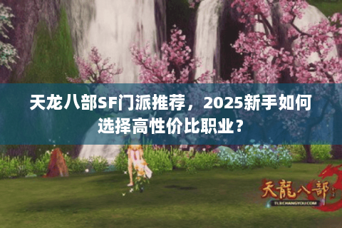 天龙八部SF门派推荐，2025新手如何选择高性价比职业？