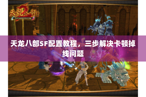 天龙八部SF配置教程，三步解决卡顿掉线问题