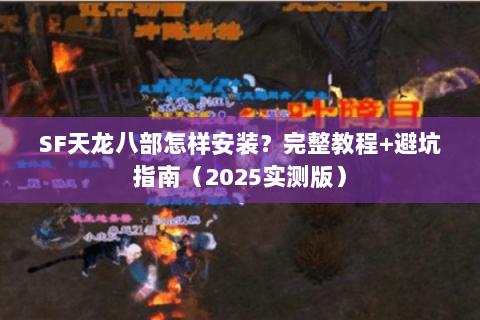 SF天龙八部怎样安装？完整教程+避坑指南（2025实测版）