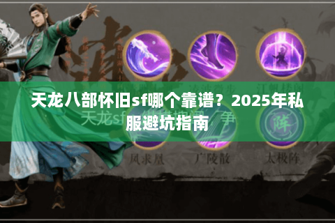天龙八部怀旧sf哪个靠谱？2025年私服避坑指南