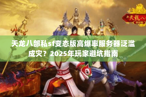 天龙八部私sf变态版高爆率服务器泛滥成灾？2025年玩家避坑指南