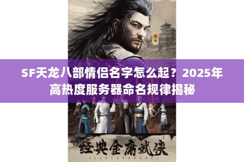 SF天龙八部情侣名字怎么起？2025年高热度服务器命名规律揭秘