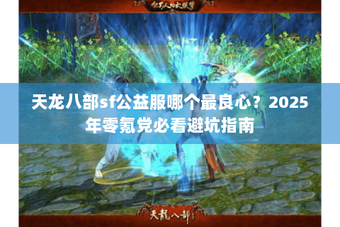 天龙八部sf公益服哪个最良心？2025年零氪党必看避坑指南