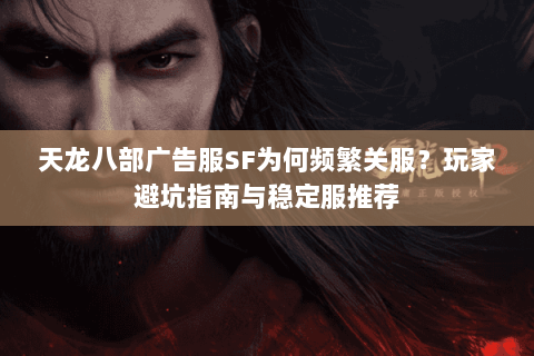 天龙八部广告服SF为何频繁关服？玩家避坑指南与稳定服推荐