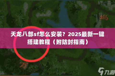 天龙八部sf怎么安装？2025最新一键搭建教程（附防封指南）