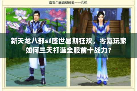 新天龙八部sf盛世暑期狂欢，零氪玩家如何三天打造全服前十战力？