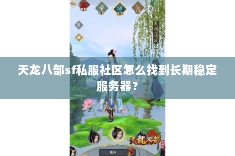 天龙八部sf私服社区怎么找到长期稳定服务器？