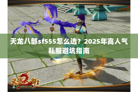 天龙八部sf555怎么选？2025年高人气私服避坑指南