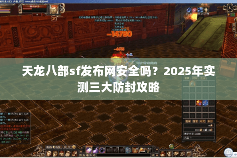 天龙八部sf发布网安全吗？2025年实测三大防封攻略