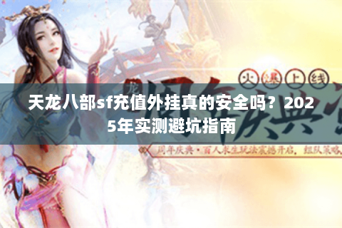 天龙八部sf充值外挂真的安全吗？2025年实测避坑指南