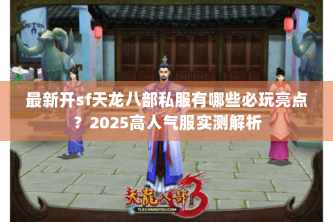 最新开sf天龙八部私服有哪些必玩亮点？2025高人气服实测解析