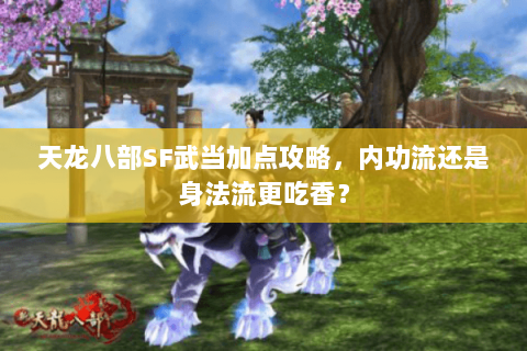 天龙八部SF武当加点攻略，内功流还是身法流更吃香？