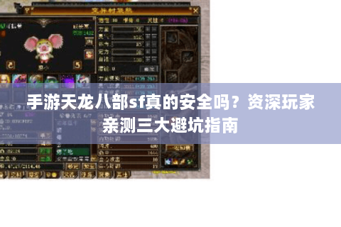 手游天龙八部sf真的安全吗？资深玩家亲测三大避坑指南