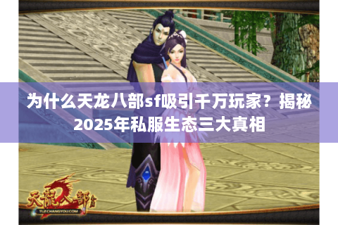 为什么天龙八部sf吸引千万玩家？揭秘2025年私服生态三大真相