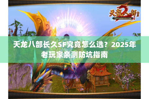 天龙八部长久SF究竟怎么选？2025年老玩家亲测防坑指南