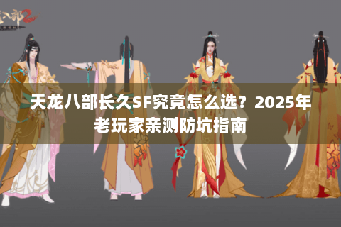 天龙八部长久SF究竟怎么选？2025年老玩家亲测防坑指南
