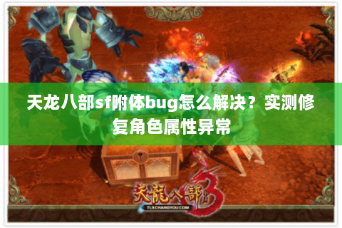 天龙八部sf附体bug怎么解决？实测修复角色属性异常