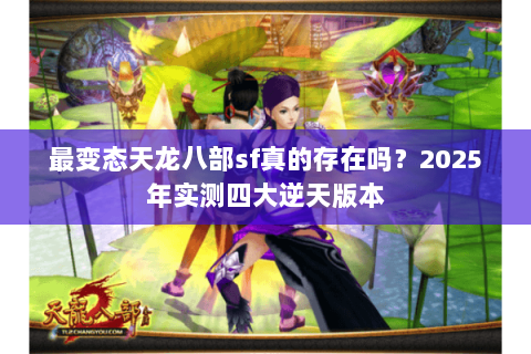 最变态天龙八部sf真的存在吗？2025年实测四大逆天版本