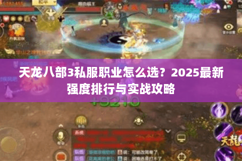 天龙八部3私服职业怎么选？2025最新强度排行与实战攻略
