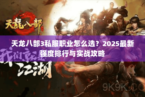 天龙八部3私服职业怎么选？2025最新强度排行与实战攻略