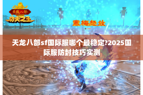 天龙八部sf国际服哪个最稳定?2025国际服防封技巧实测
