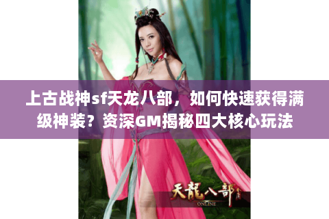 上古战神sf天龙八部，如何快速获得满级神装？资深GM揭秘四大核心玩法