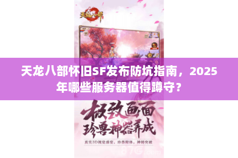 天龙八部怀旧SF发布防坑指南，2025年哪些服务器值得蹲守？