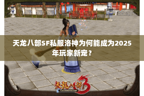 天龙八部SF私服洛神为何能成为2025年玩家新宠？