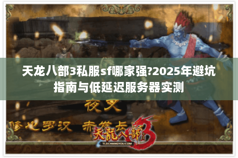 天龙八部3私服sf哪家强?2025年避坑指南与低延迟服务器实测