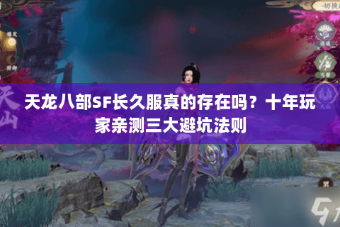 天龙八部SF长久服真的存在吗？十年玩家亲测三大避坑法则