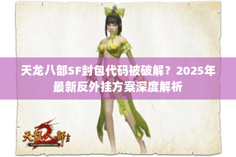 天龙八部SF封包代码被破解？2025年最新反外挂方案深度解析