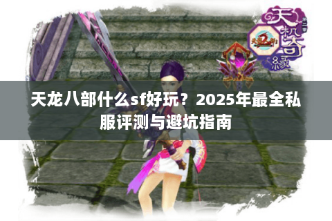 天龙八部什么sf好玩？2025年最全私服评测与避坑指南