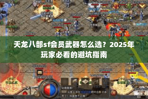 天龙八部sf会员武器怎么选？2025年玩家必看的避坑指南