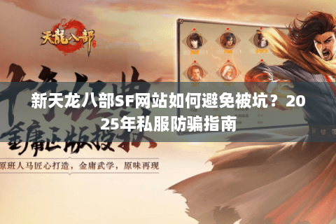 新天龙八部SF网站如何避免被坑？2025年私服防骗指南