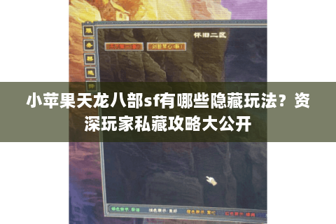 小苹果天龙八部sf有哪些隐藏玩法？资深玩家私藏攻略大公开