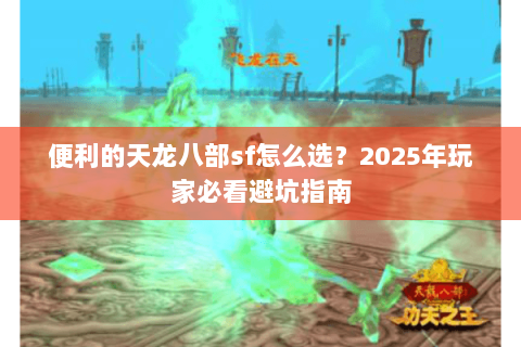 便利的天龙八部sf怎么选？2025年玩家必看避坑指南