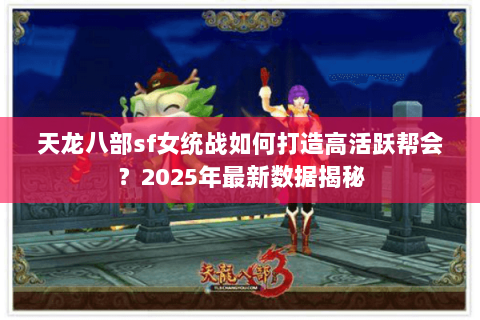 天龙八部sf女统战如何打造高活跃帮会？2025年最新数据揭秘