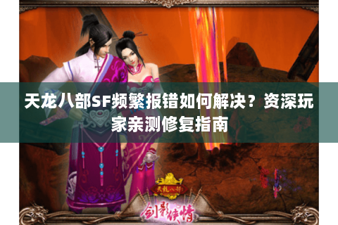天龙八部SF频繁报错如何解决？资深玩家亲测修复指南