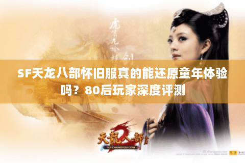 SF天龙八部怀旧服真的能还原童年体验吗？80后玩家深度评测
