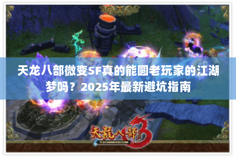天龙八部微变SF真的能圆老玩家的江湖梦吗？2025年最新避坑指南