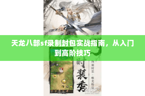 天龙八部sf录制封包实战指南，从入门到高阶技巧