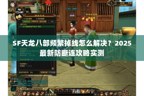 SF天龙八部频繁掉线怎么解决？2025最新防断连攻略实测
