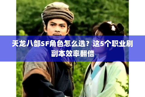 天龙八部SF角色怎么选？这5个职业刷副本效率翻倍