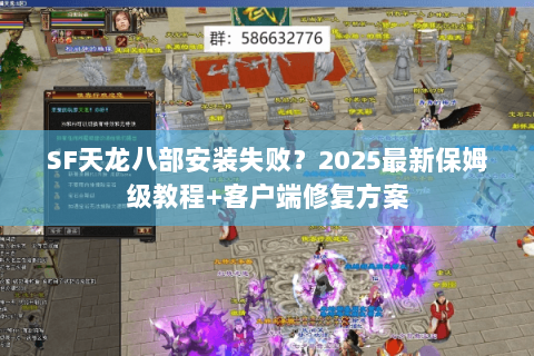 SF天龙八部安装失败？2025最新保姆级教程+客户端修复方案